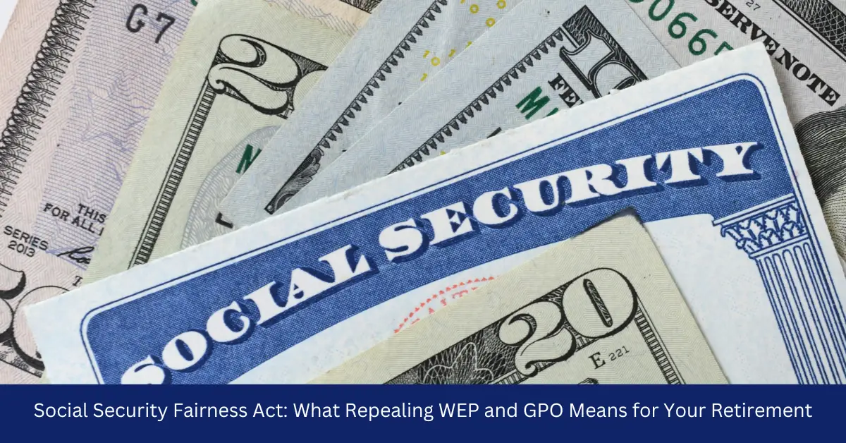 Social Security Fairness Act: What Repealing WEP and GPO Means for Your Retirement