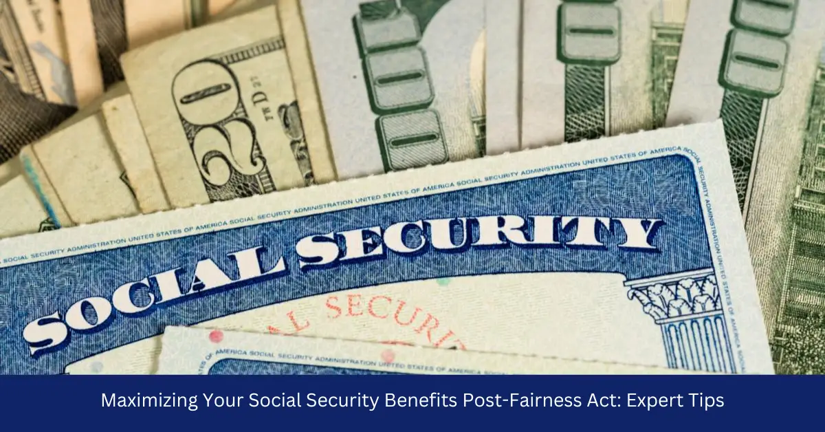 Maximizing Your Social Security Benefits Post-Fairness Act: Expert Tips