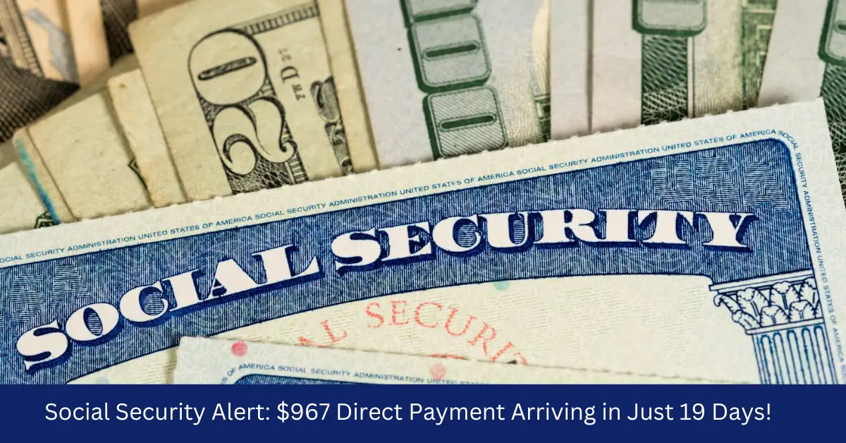 Social Security Alert: $967 Direct Payment Arriving in Just 19 Days!