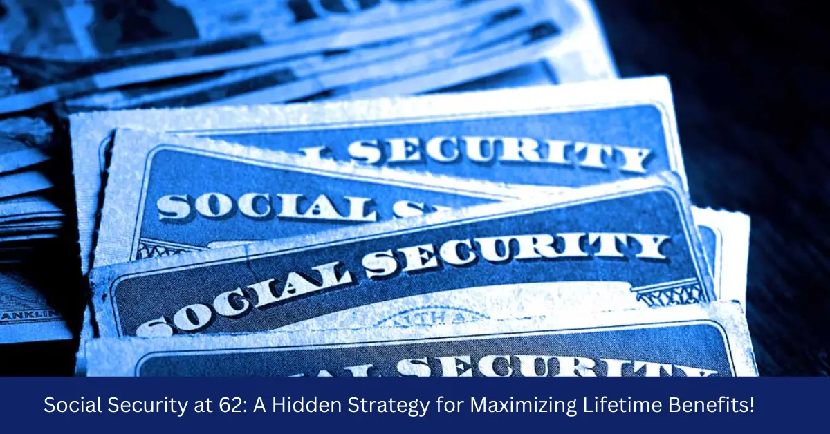 Social Security at 62: A Hidden Strategy for Maximizing Lifetime Benefits