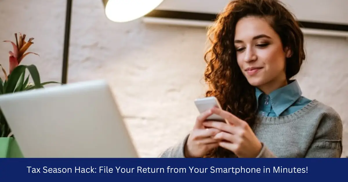 Tax Season Hack: File Your Return from Your Smartphone in Minutes